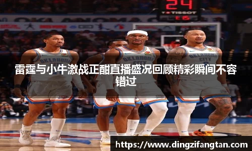 雷霆与小牛激战正酣直播盛况回顾精彩瞬间不容错过