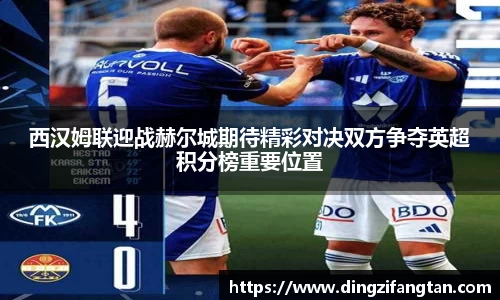 西汉姆联迎战赫尔城期待精彩对决双方争夺英超积分榜重要位置