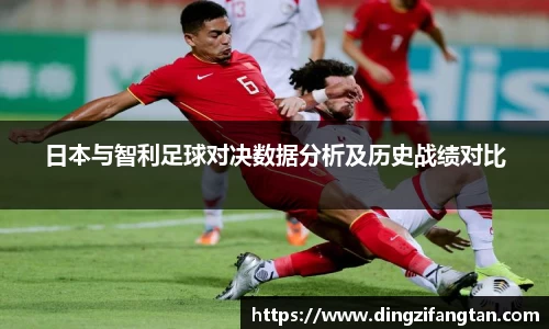 日本与智利足球对决数据分析及历史战绩对比