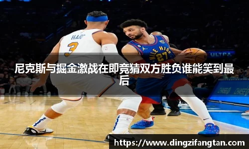 尼克斯与掘金激战在即竞猜双方胜负谁能笑到最后