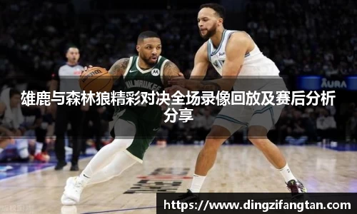 雄鹿与森林狼精彩对决全场录像回放及赛后分析分享